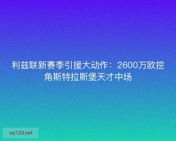 利兹联新赛季引援大动作：2600万欧挖角斯特拉斯堡天才中场