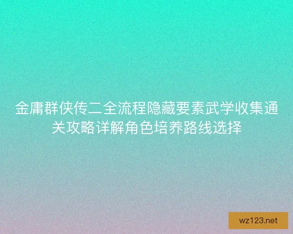 金庸群侠传二全流程隐藏要素武学收集通关攻略详解角色培养路线选择