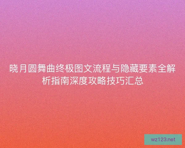 晓月圆舞曲终极图文流程与隐藏要素全解析指南深度攻略技巧汇总