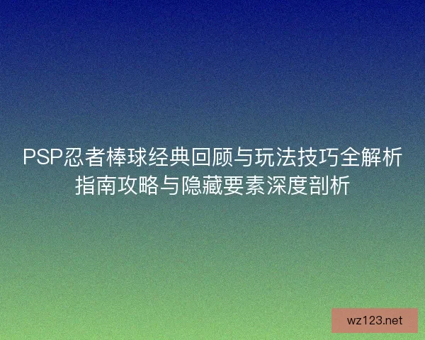 PSP忍者棒球经典回顾与玩法技巧全解析指南攻略与隐藏要素深度剖析 PSP忍者棒球经典回顾与玩法技巧全解析指南攻略与隐藏要素深度剖析