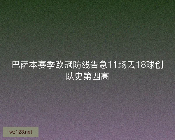 巴萨本赛季欧冠防线告急11场丢18球创队史第四高