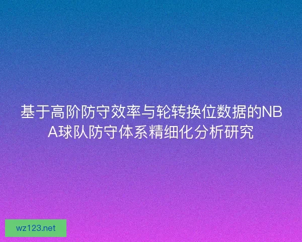 基于高阶防守效率与轮转换位数据的NBA球队防守体系精细化分析研究