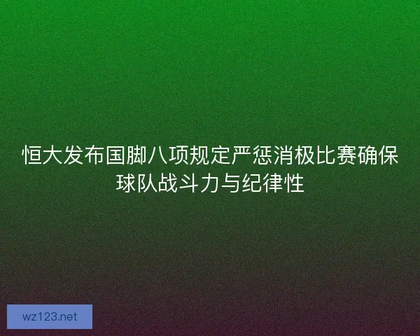 恒大发布国脚八项规定严惩消极比赛确保球队战斗力与纪律性